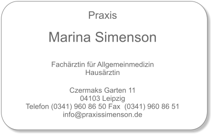 Praxis  Marina Simenson    Fachärztin für Allgemeinmedizin Hausärztin  Czermaks Garten 11 04103 Leipzig Telefon (0341) 960 86 50 Fax  (0341) 960 86 51 info@praxissimenson.de